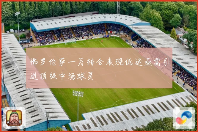 佛罗伦萨一月转会表现低迷亟需引进顶级中场球员