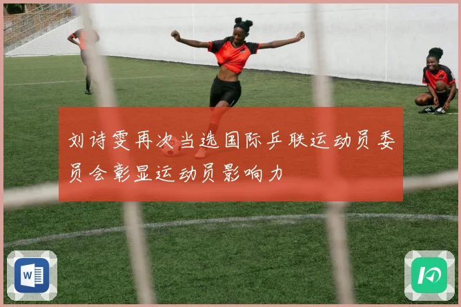 刘诗雯再次当选国际乒联运动员委员会彰显运动员影响力