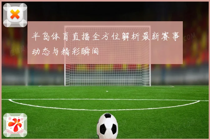 半岛体育直播全方位解析最新赛事动态与精彩瞬间