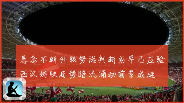 悬念不断升级努诺判断或早已应验西汉姆联局势暗流涌动前景成谜