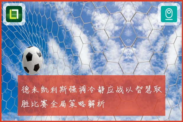 德米凯利斯强调冷静应战以智慧取胜比赛全局策略解析