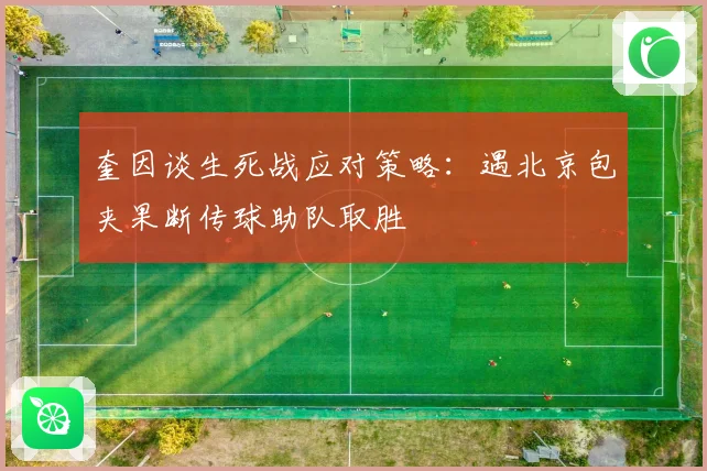 奎因谈生死战应对策略：遇北京包夹果断传球助队取胜