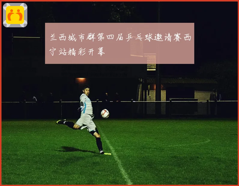 兰西城市群第四届乒乓球邀请赛西宁站精彩开幕