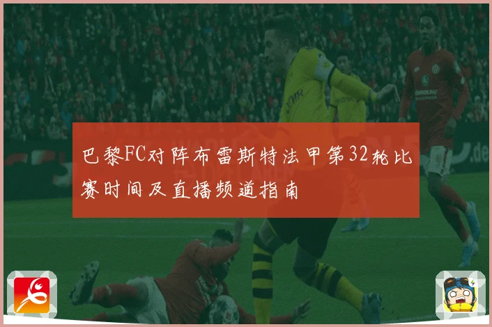 巴黎FC对阵布雷斯特法甲第32轮比赛时间及直播频道指南