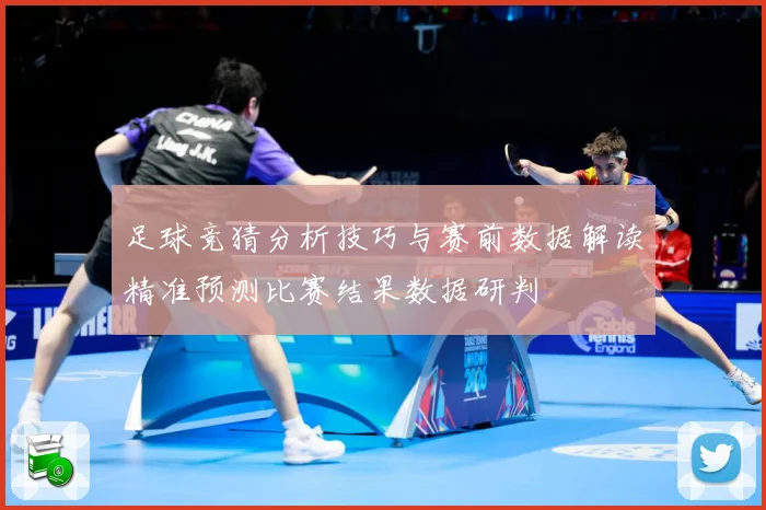 足球竞猜分析技巧与赛前数据解读精准预测比赛结果数据研判
