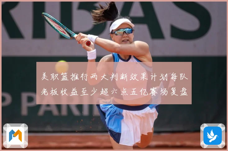 美职篮推行两大判断效果计划每队老板收益至少超六点五亿赛场复盘