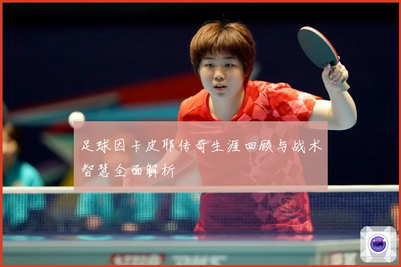 足球因卡皮耶传奇生涯回顾与战术智慧全面解析