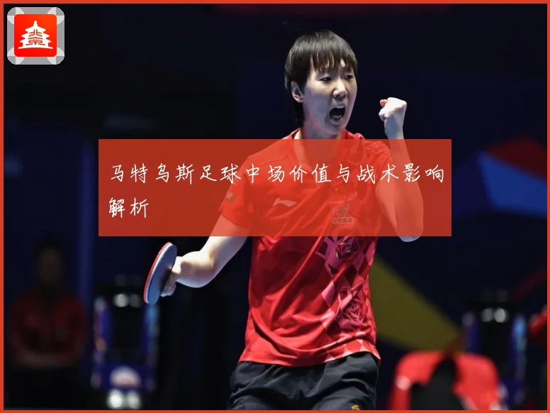 马特乌斯足球中场价值与战术影响解析