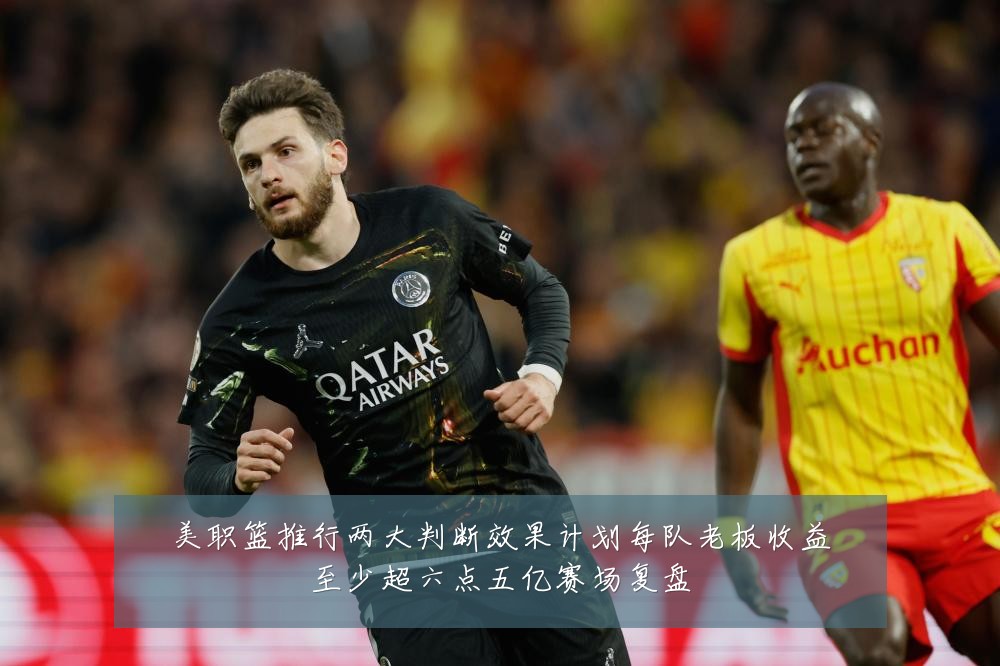 美职篮推行两大判断效果计划每队老板收益至少超六点五亿赛场复盘