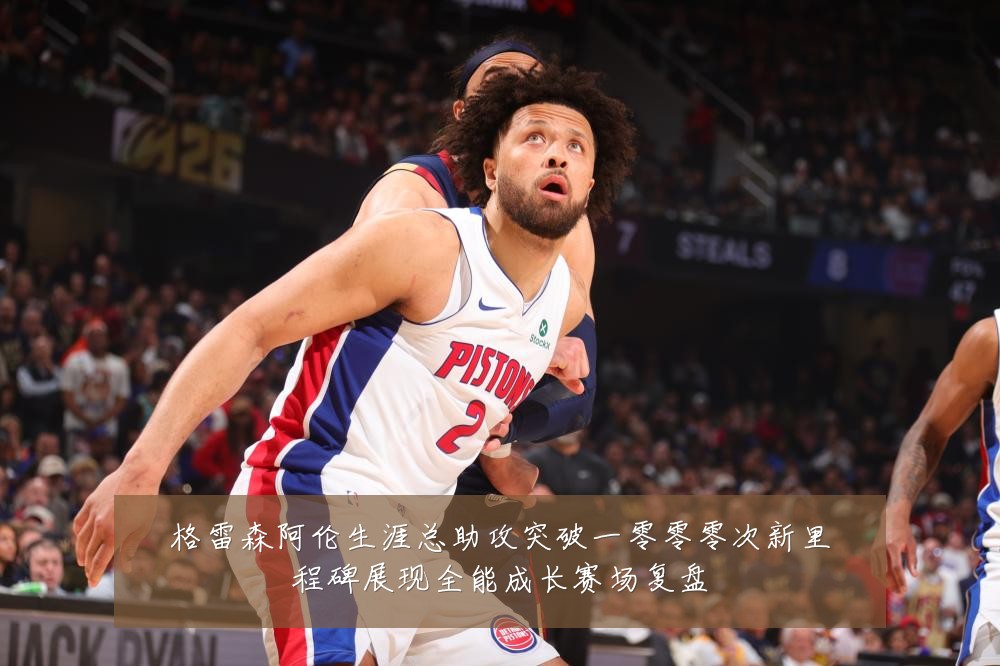格雷森阿伦生涯总助攻突破一零零零次新里程碑展现全能成长赛场复盘