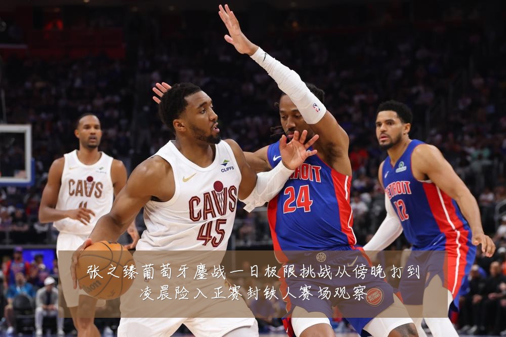 张之臻葡萄牙鏖战一日极限挑战从傍晚打到凌晨险入正赛封铁人赛场观察