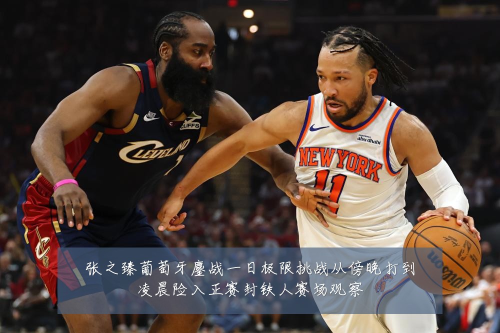 张之臻葡萄牙鏖战一日极限挑战从傍晚打到凌晨险入正赛封铁人赛场观察