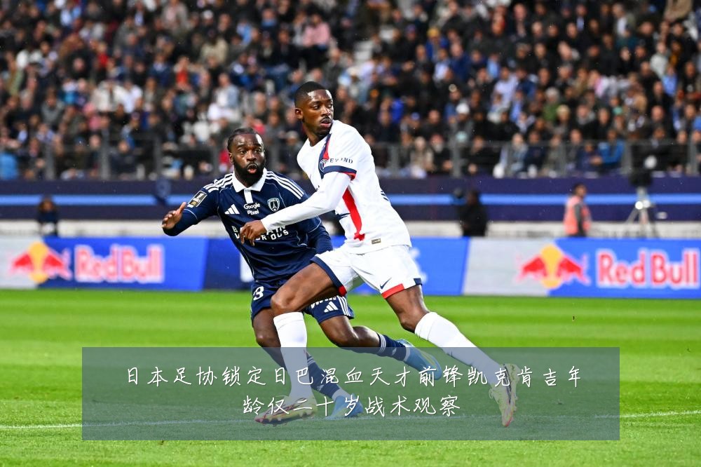 日本足协锁定日巴混血天才前锋凯克肯吉年龄仅二十岁战术观察